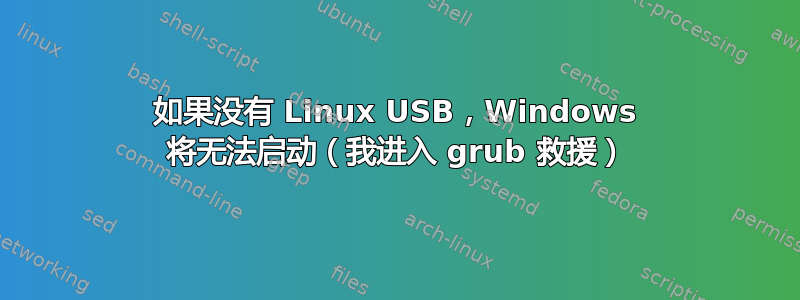 如果没有 Linux USB，Windows 将无法启动（我进入 grub 救援）