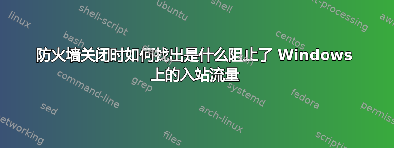 防火墙关闭时如何找出是什么阻止了 Windows 上的入站流量