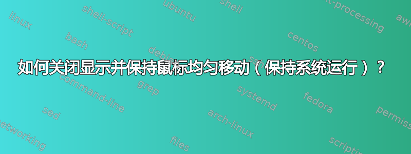 如何关闭显示并保持鼠标均匀移动（保持系统运行）？