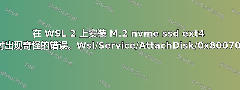 在 WSL 2 上安装 M.2 nvme ssd ext4 分区时出现奇怪的错误。Wsl/Service/AttachDisk/0x80070032