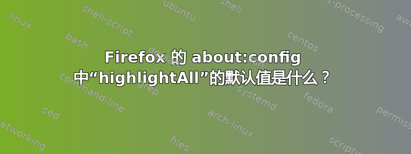 Firefox 的 about:config 中“highlightAll”的默认值是什么？