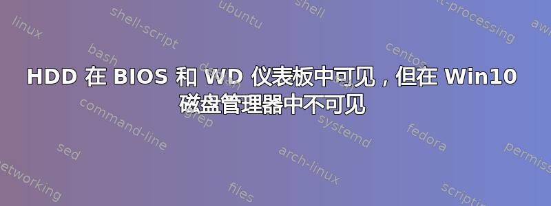 HDD 在 BIOS 和 WD 仪表板中可见，但在 Win10 磁盘管理器中不可见