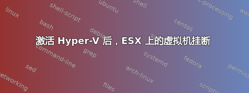 激活 Hyper-V 后，ESX 上的虚拟机挂断