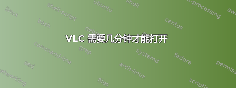 VLC 需要几分钟才能打开