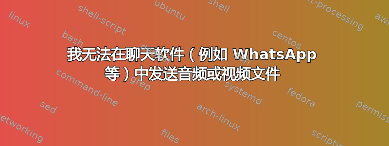 我无法在聊天软件（例如 WhatsApp 等）中发送音频或视频文件