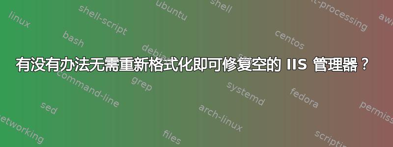 有没有办法无需重新格式化即可修复空的 IIS 管理器？