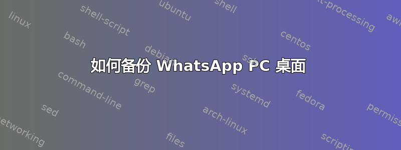 如何备份 WhatsApp PC 桌面