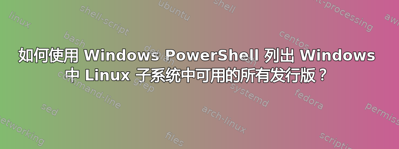 如何使用 Windows PowerShell 列出 Windows 中 Linux 子系统中可用的所有发行版？