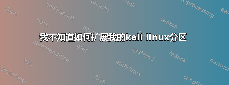 我不知道如何扩展我的kali linux分区