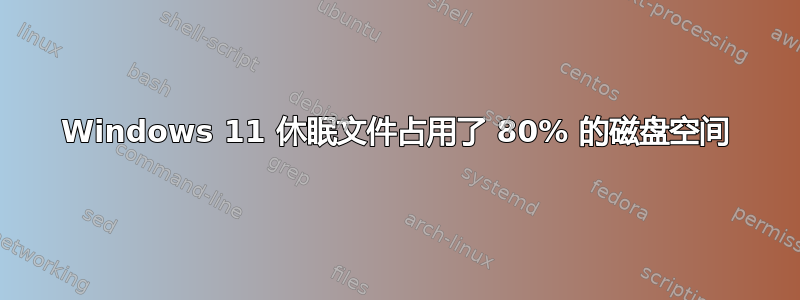 Windows 11 休眠文件占用了 80% 的磁盘空间