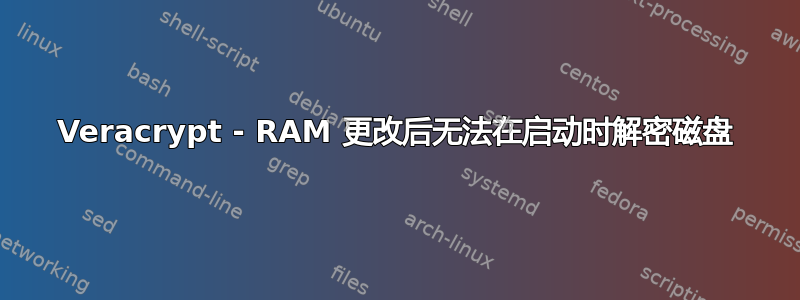 Veracrypt - RAM 更改后无法在启动时解密磁盘