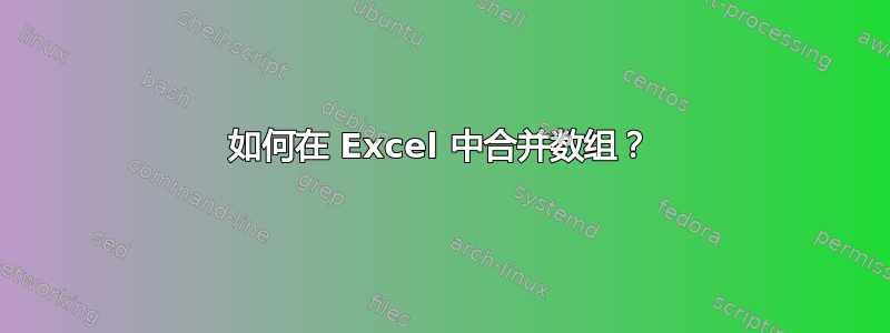 如何在 Excel 中合并数组？