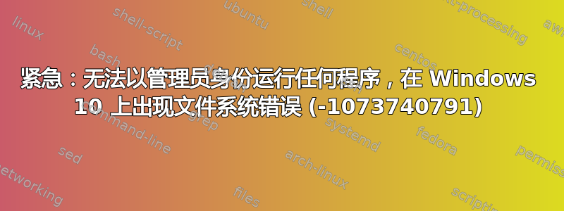 紧急：无法以管理员身份运行任何程序，在 Windows 10 上出现文件系统错误 (-1073740791)