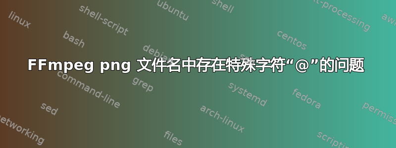 FFmpeg png 文件名中存在特殊字符“@”的问题