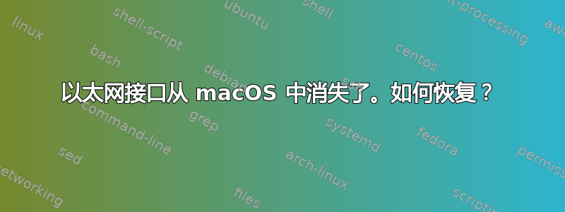 以太网接口从 macOS 中消失了。如何恢复？