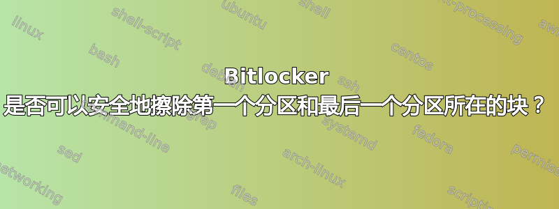 Bitlocker 是否可以安全地擦除第一个分区和最后一个分区所在的块？