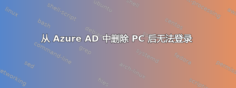 从 Azure AD 中删除 PC 后无法登录