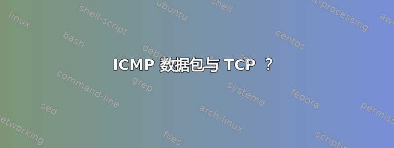 ICMP 数据包与 TCP ？