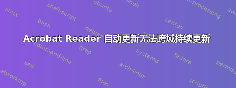 Acrobat Reader 自动更新无法跨域持续更新