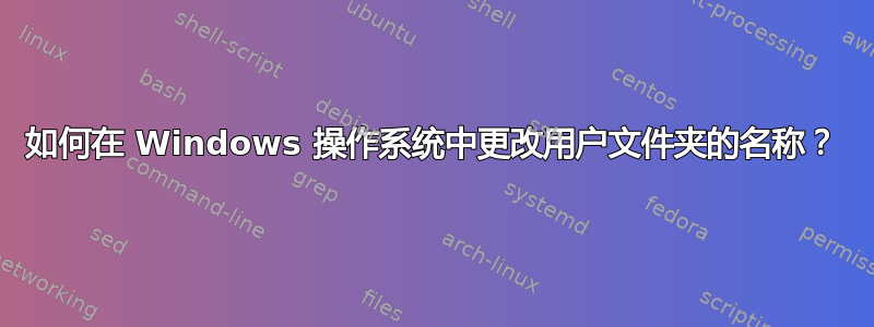 如何在 Windows 操作系统中更改用户文件夹的名称？