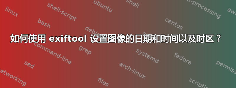 如何使用 exiftool 设置图像的日期和时间以及时区？