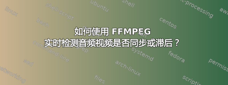 如何使用 FFMPEG 实时检测音频视频是否同步或滞后？