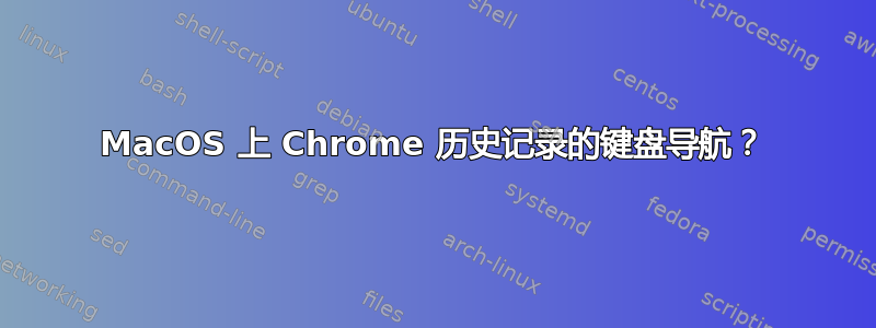 MacOS 上 Chrome 历史记录的键盘导航？