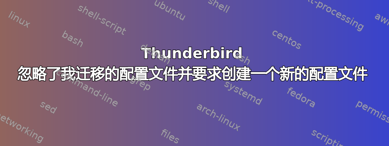 Thunderbird 忽略了我迁移的配置文件并要求创建一个新的配置文件