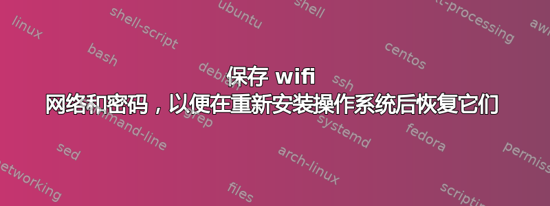 保存 wifi 网络和密码，以便在重新安装操作系统后恢复它们