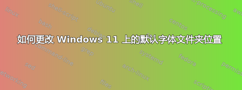 如何更改 Windows 11 上的默认字体文件夹位置