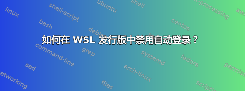 如何在 WSL 发行版中禁用自动登录？