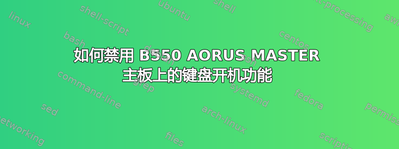 如何禁用 B550 AORUS MASTER 主板上的键盘开机功能