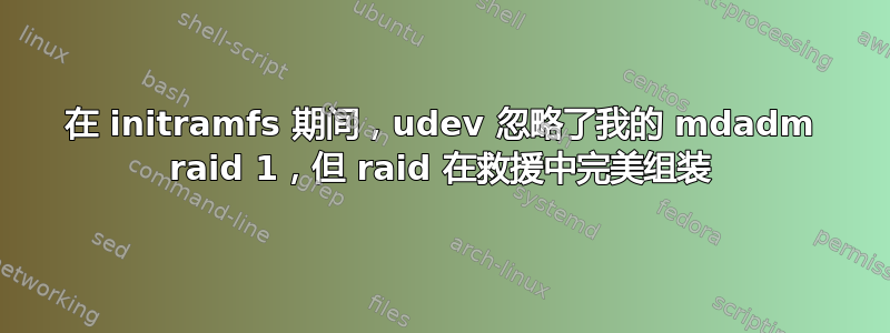 在 initramfs 期间，udev 忽略了我的 mdadm raid 1，但 raid 在救援中完美组装