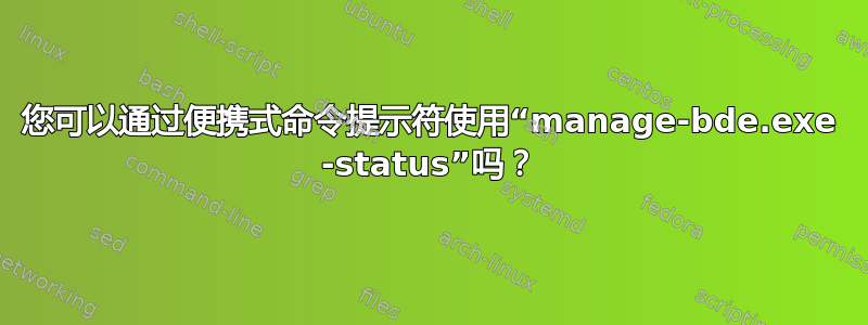 您可以通过便携式命令提示符使用“manage-bde.exe -status”吗？