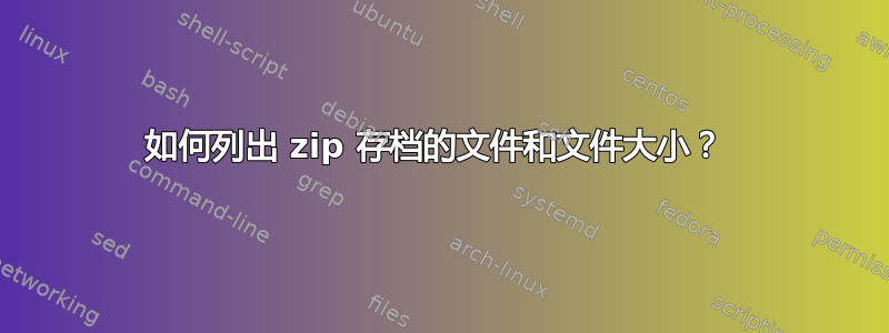 如何列出 zip 存档的文件和文件大小？ 