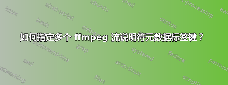 如何指定多个 ffmpeg 流说明符元数据标签键？