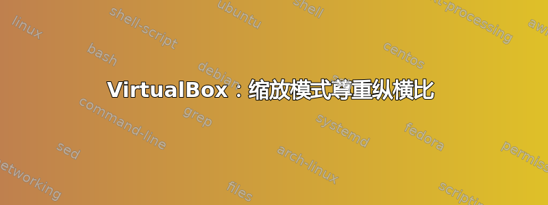 VirtualBox：缩放模式尊重纵横比