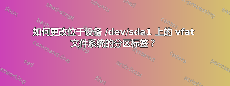 如何更改位于设备 /dev/sda1 上的 vfat 文件系统的分区标签？