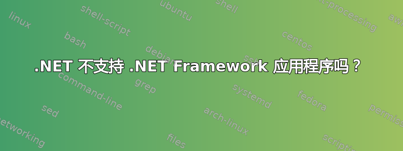 .NET 不支持 .NET Framework 应用程序吗？