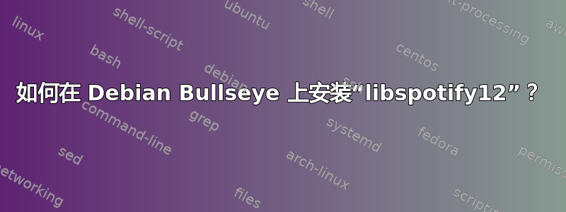 如何在 Debian Bullseye 上安装“libspotify12”？