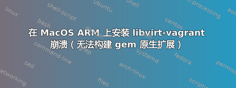 在 MacOS ARM 上安装 libvirt-vagrant 崩溃（无法构建 gem 原生扩展）