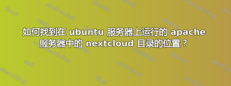 如何找到在 ubuntu 服务器上运行的 apache 服务器中的 nextcloud 目录的位置？