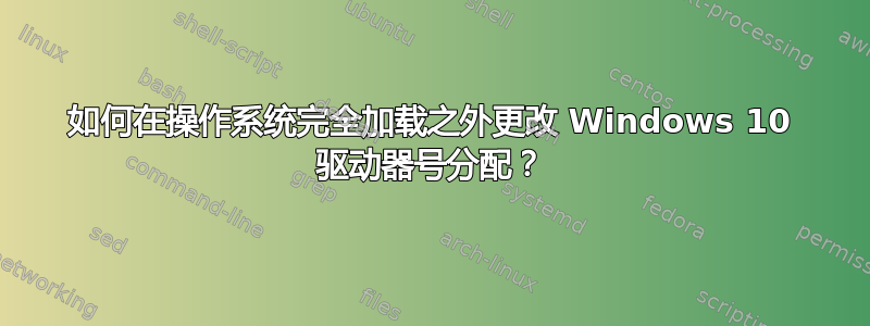 如何在操作系统完全加载之外更改 Windows 10 驱动器号分配？