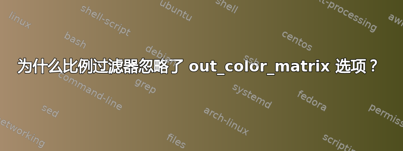 为什么比例过滤器忽略了 out_color_matrix 选项？