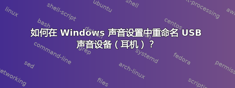 如何在 Windows 声音设置中重命名 USB 声音设备（耳机）？