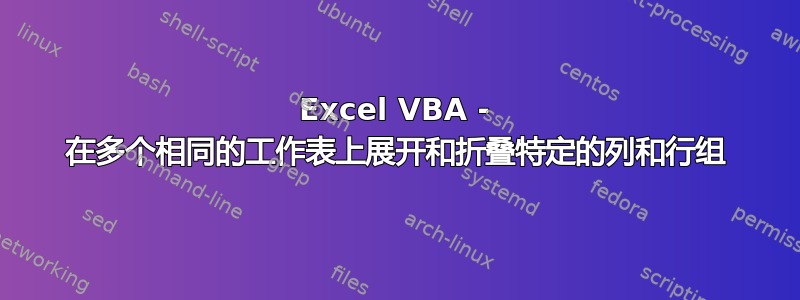 Excel VBA - 在多个相同的工作表上展开和折叠特定的列和行组