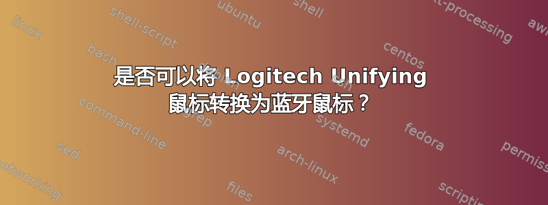 是否可以将 Logitech Unifying 鼠标转换为蓝牙鼠标？