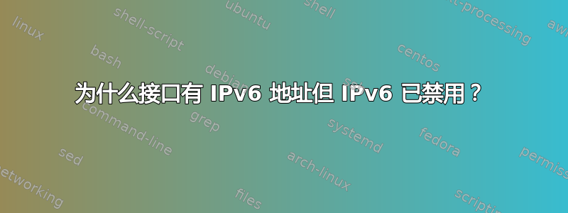 为什么接口有 IPv6 地址但 IPv6 已禁用？