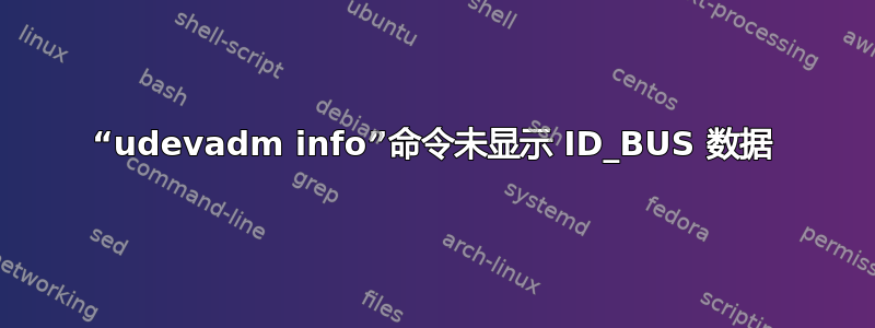 “udevadm info”命令未显示 ID_BUS 数据