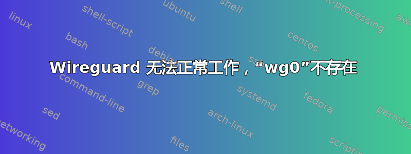 Wireguard 无法正常工作，“wg0”不存在